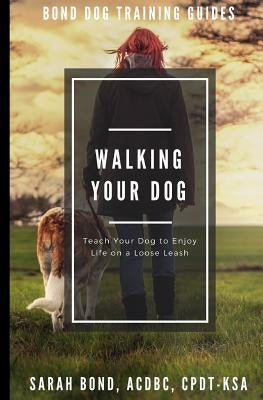 Walking Your Dog: Teach Your Dog to Enjoy Life on a Loose Leash by Bond, Sarah