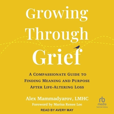 Growing Through Grief: A Compassionate Guide to Finding Meaning and Purpose After Life-Altering Loss by Lmhc