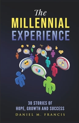 The Millennial Experience: 30 Stories of Hope, Growth and Success by Francis, Daniel M.