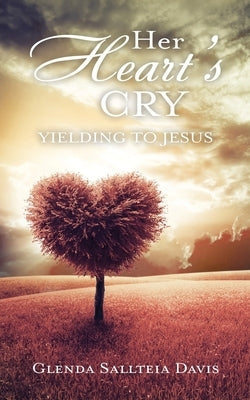Her Heart's Cry: Yielding To Jesus by Davis, Glenda Sallteia
