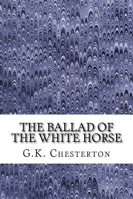The Ballad Of The White Horse: (G.K. Chesterton Classics Collection) by Chesterton, G. K.