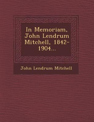 In Memoriam, John Lendrum Mitchell, 1842-1904... by Mitchell, John Lendrum