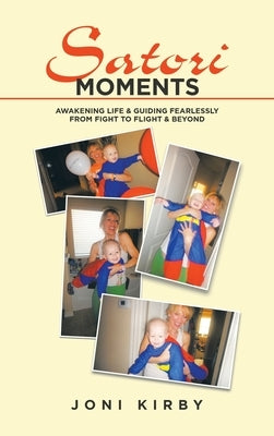 Satori Moments: Awakening Life & Guiding Fearlessly from Fight to Flight & Beyond by Kirby, Joni