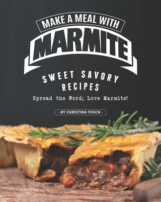 Make a Meal with Marmite: Sweet Savory Recipes - Spread the Word; Love Marmite! by Tosch, Christina