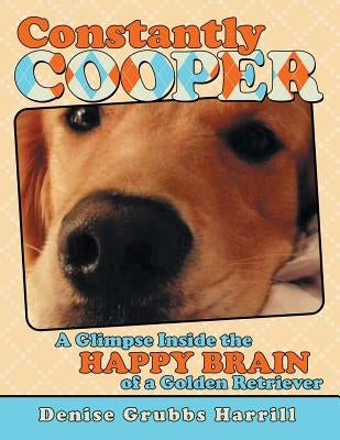 Constantly Cooper: A Glimpse Inside the Happy Brain of a Golden Retriever by Harrill, Denise Grubbs