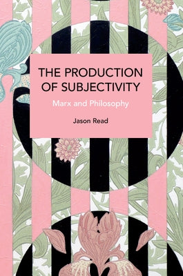 The Production of Subjectivity: Marx and Philosophy by Read, Jason