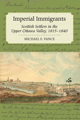 Imperial Immigrants: Scottish Settlers in the Upper Ottawa Valley, 1815-1840 by Vance, Michael E.