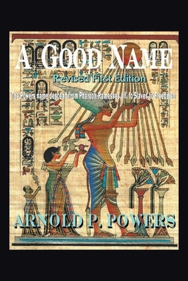 A Good Name: The Powers Name Descend from Pharaoh Ramesses, Iii, to Slaves to Freedmen by Powers, Arnold P.