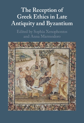 The Reception of Greek Ethics in Late Antiquity and Byzantium by Xenophontos, Sophia