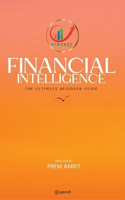 Financial Intelligence: The Ultimate Beginner Guide by Amrit, Prem