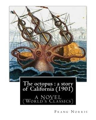 The octopus: a story of California (1901). by Frank Norris, A NOVEL: (World's Classics) by Norris, Frank