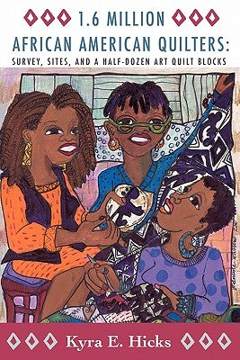 1.6 Million African American Quilters: Survey, Sites, and a Half-Dozen Art Quilt Blocks by Hicks, Kyra E.