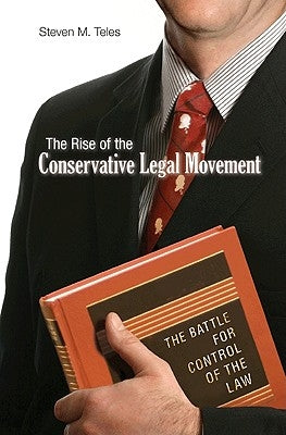 The Rise of the Conservative Legal Movement: The Battle for Control of the Law by Teles, Steven M.
