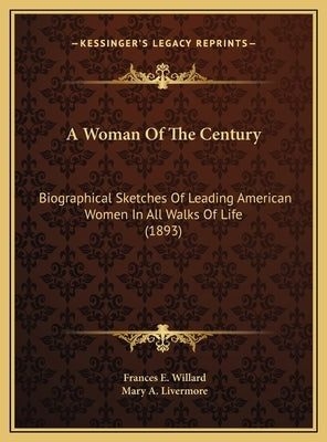 A Woman Of The Century: Biographical Sketches Of Leading American Women In All Walks Of Life (1893) by Willard, Frances E.