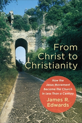 From Christ to Christianity by Edwards, James R.