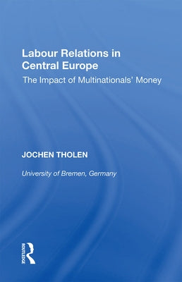 Labour Relations in Central Europe: The Impact of Multinationals' Money by Tholen, Jochen