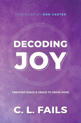Decoding Joy: Creating Space & Grace to Grow Hope by Fails, C. L.