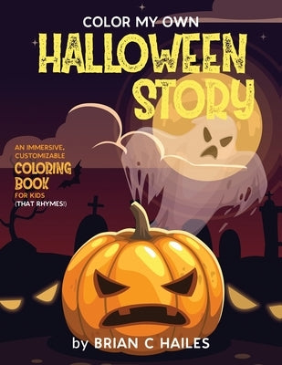 Color My Own Halloween Story: An Immersive, Customizable Coloring Book for Kids (That Rhymes!) by Hailes, Brian C.