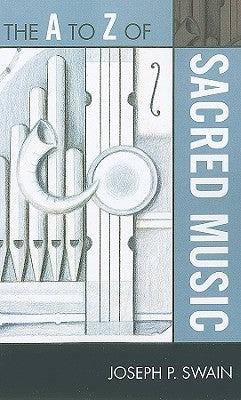 to Z of Sacred Music by Swain, Joseph P.
