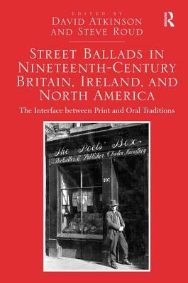 Street Ballads in Nineteenth-Century Britain, Ireland, and North America: The Interface between Print and Oral Traditions by Atkinson, David