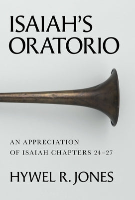Isaiah's Oratorio: An Appreciation of Isaiah Chapters 24-27 by Jones, Hywel R.