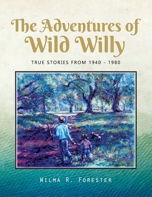 The Adventures of Wild Willy: True Stories from 1940 - 1980 by Forester, Wilma R.