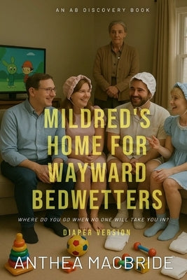 Mildred's Home For Wayward Bedwetters (diaper version): An ABDL Bedwetting story by Bent, Rosalie
