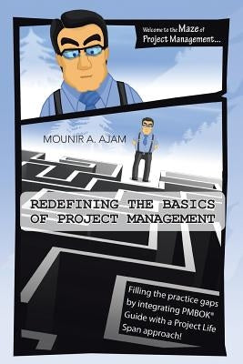 Redefining the Basics of Project Management: Filling the Practice Gaps by Integrating Pmbok(r) Guide with a Project Life Span Approach! by Ajam, Mounir a.