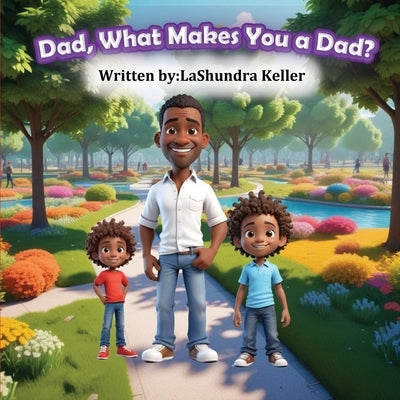 Dad What Makes You A Dad? by Keller, Lashundra
