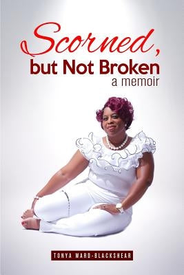Scorned, but Not Broken by Ward-Blackshear, Tonya