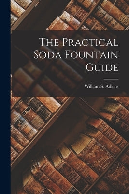 The Practical Soda Fountain Guide by Adkins, William S.