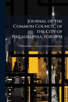 Journal of the Common Council, of the City of Philadelphia, for 1894 by Philadelphia (Pa ). Councils Common Cou
