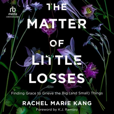 The Matter of Little Losses: Finding Grace to Grieve the Big (and Small) Things by Kang, Rachel Marie