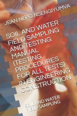Soil and Water Field Sampling and Testing Manual (Testing Procedures for All Tests): Soil and Water Field Sampling by Nsengiyumva, Jean Nepo