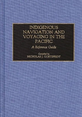 Indigenous Navigation and Voyaging in the Pacific: A Reference Guide by Goetzfridt, Nicholas J.