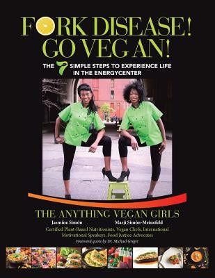 Fork Disease! Go Vegan!: The 7 Simple Steps to Experience Life in the EnerGyCENTER by The Anything Vegan Girls