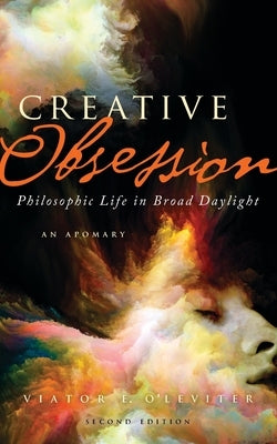 Creative Obsession (2nd Ed.): Philosophic Life in Broad Daylight by O'Leviter, Viator E.