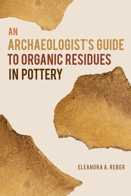An Archaeologist's Guide to Organic Residues in Pottery by Reber, Eleanora A.
