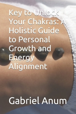 Key to Unlock Your Chakras: A Holistic Guide to Personal Growth and Energy Alignment by Anum, Gabriel