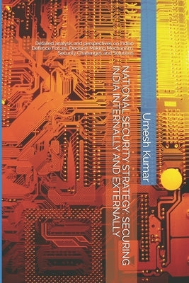 National Security Strategy: SECURING INDIA INTERNALLY AND EXTERNALLY: Detailed analysis and perspectives on Indian Defence Forces, Decision Making by Arsu, Team