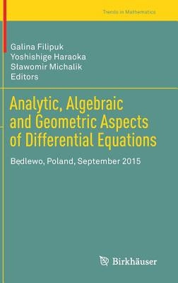 Analytic, Algebraic and Geometric Aspects of Differential Equations: Będlewo, Poland, September 2015 by Filipuk, Galina