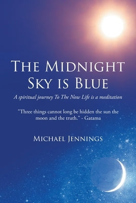 The Midnight Sky is Blue: A spiritual journey To The Now Life is a meditation by Jennings, Michael
