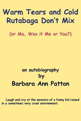 Warm Tears and Cold Rutabaga Don't Mix: (or Ma, Was it Me or You?) by Patton, Barbara Ann