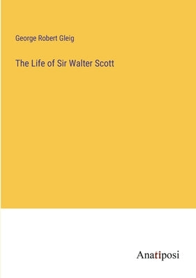 The Life of Sir Walter Scott by Gleig, George Robert