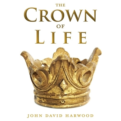 The Kingdom Series: The Crown of Life by Harwood, John David