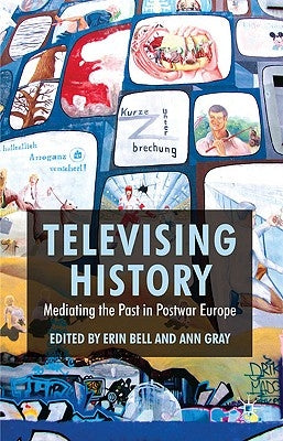 Televising History: Mediating the Past in Postwar Europe by Bell, E.