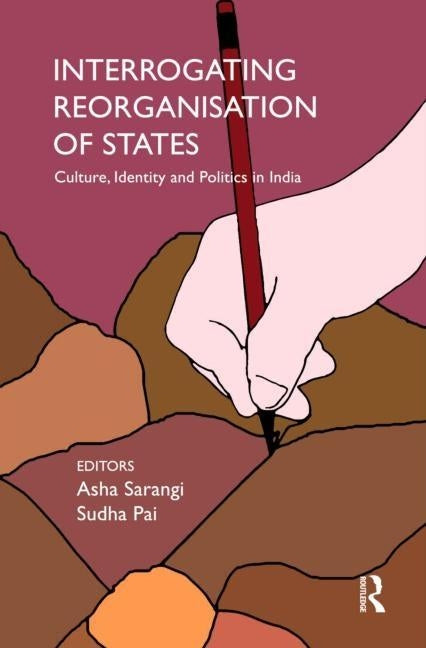 Interrogating Reorganisation of States: Culture, Identity and Politics in India by Sarangi, Asha