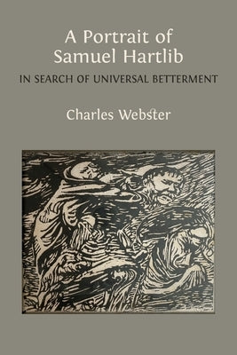 A Portrait of Samuel Hartlib: In Search of Universal Betterment by Webster, Charles