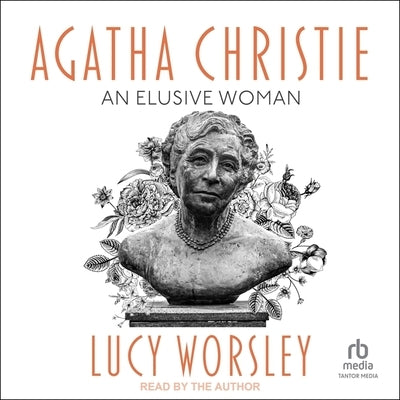 Agatha Christie: An Elusive Woman by Worsley, Lucy