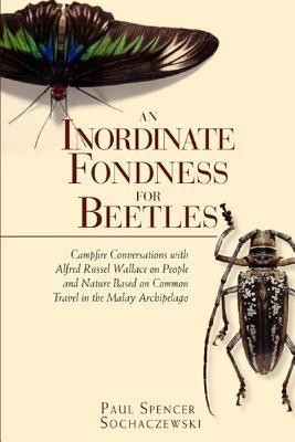An Inordinate Fondness for Beetles: Campfire Conversations with Alfred Russell Wallace by Sochaczewski, Paul